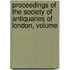 Proceedings of the Society of Antiquaries of London, Volume