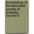 Proceedings of the Worcester Society of Antiquity, Volume 8