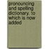 Pronouncing and Spelling Dictionary. to Which Is Now Added