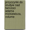 Przyczynki Do Studyw Nad Twrczoci Adama Mickiewicza, Volume by Daniel Toporski