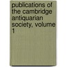 Publications of the Cambridge Antiquarian Society, Volume 1 by Cambridge Antiq