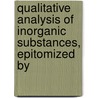 Qualitative Analysis of Inorganic Substances, Epitomized by by Heinrich Rose