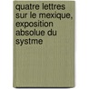 Quatre Lettres Sur Le Mexique, Exposition Absolue Du Systme door Onbekend