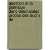 Question Et La Polmique Dano-Allemandes Propos Des Duchs de by John-Barth�Lemy-Gaifre Galiffe