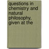 Questions in Chemistry and Natural Philosophy, Given at the by Exam Papers London Univ