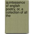 Quintessence of English Poetry, Or, a Collection of All the