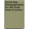 Recherches Bibliographiques Sur Des Livres Rares Et Curieux door P.L. Jacob