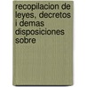 Recopilacion de Leyes, Decretos I Demas Disposiciones Sobre by Chile