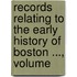 Records Relating to the Early History of Boston ..., Volume