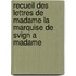 Recueil Des Lettres de Madame La Marquise de Svign a Madame