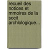 Recueil Des Notices Et Mmoires de La Socit Archlologique... door Anonymous Anonymous
