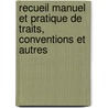 Recueil Manuel Et Pratique de Traits, Conventions Et Autres door Onbekend