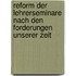 Reform Der Lehrerseminare Nach Den Forderungen Unserer Zeit