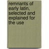 Remnants of Early Latin, Selected and Explained for the Use by Frederic Forest De Allen
