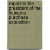 Report To The President Of The Louisana Purchase Exposition by Unknown