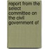 Report from the Select Committee On the Civil Government of