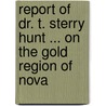 Report of Dr. T. Sterry Hunt ... on the Gold Region of Nova by Thomas Sterry Hunt
