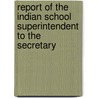 Report of the Indian School Superintendent to the Secretary door Indian United States.