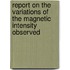 Report on the Variations of the Magnetic Intensity Observed