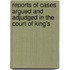 Reports of Cases Argued and Adjudged in the Court of King's