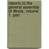 Reports to the General Assembly of Illinois, Volume 1, Part door Illinois
