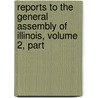 Reports to the General Assembly of Illinois, Volume 2, Part door Illinois