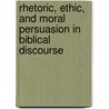 Rhetoric, Ethic, And Moral Persuasion In Biblical Discourse door Thomas H. Olbricht