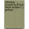 Robinson Crusoã¯Â¿Â½Us: Latine Scripsit F. J. Goffaux door Onbekend