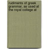 Rudiments of Greek Grammar, as Used at the Royal College at by Eton Coll