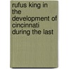 Rufus King in the Development of Cincinnati During the Last by Unknown