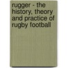 Rugger - The History, Theory And Practice Of Rugby Football door W.W. Wakefield