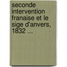 Seconde Intervention Franaise Et Le Sige D'Anvers, 1832 ... door Andr Martinet