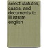 Select Statutes, Cases, and Documents to Illustrate English