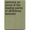 Sermons on Some of the Leading Points of Difference Between door Onbekend