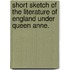 Short Sketch of the Literature of England Under Queen Anne.