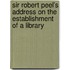 Sir Robert Peel's Address on the Establishment of a Library