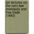 Six Lectures on the Corn-Law Monopoly and Free Trade (1843)