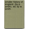 Smaller History of England. (by P. Smith). Ed. by W. Smith. by Philip Smith
