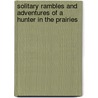 Solitary Rambles And Adventures Of A Hunter In The Prairies by John Pallister