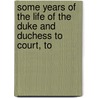 Some Years of the Life of the Duke and Duchess to Court, to door Sarah Jennings Churchill Marlborough
