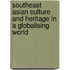Southeast Asian Culture And Heritage In A Globalising World
