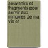 Souvenirs Et Fragments Pour Servir Aux Mmoires de Ma Vie Et