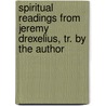 Spiritual Readings from Jeremy Drexelius, Tr. by the Author by Hieremias Drexelius