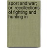 Sport and War; Or, Recollections of Fighting and Hunting in by John Jarvis Bisset