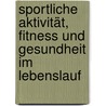 Sportliche Aktivität, Fitness und Gesundheit im Lebenslauf by Alexander Woll