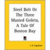 Steel Belt Or The Three Masted Goleta, A Tale Of Boston Bay by Joseph Holt Ingraham