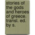 Stories of the Gods and Heroes of Greece. Transl. Ed. by S.