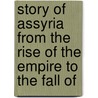 Story of Assyria from the Rise of the Empire to the Fall of door Onbekend