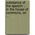 Substance of the Speech ... in the House of Commons, on ...