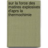 Sur La Force Des Matires Explosives D'Aprs La Thermochimie door Marcellin Berthelot